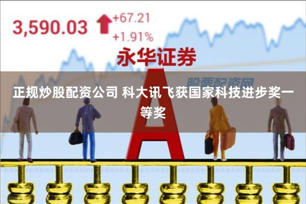 正规炒股配资公司 科大讯飞获国家科技进步奖一等奖