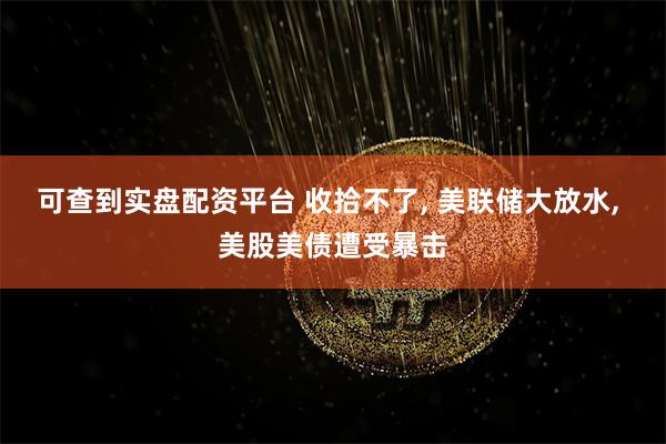 可查到实盘配资平台 收拾不了, 美联储大放水, 美股美债遭受暴击
