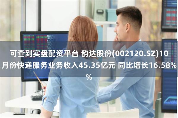 可查到实盘配资平台 韵达股份(002120.SZ)10月份快递服务业务收入45.35亿元 同比增长16.58%