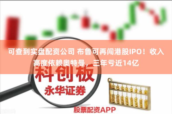 可查到实盘配资公司 布鲁可再闯港股IPO！收入高度依赖奥特曼，三年亏近14亿