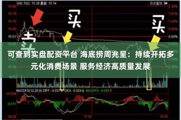 可查到实盘配资平台 海底捞周兆呈：持续开拓多元化消费场景 服务经济高质量发展