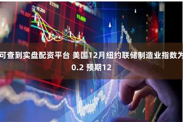 可查到实盘配资平台 美国12月纽约联储制造业指数为0.2 预期12