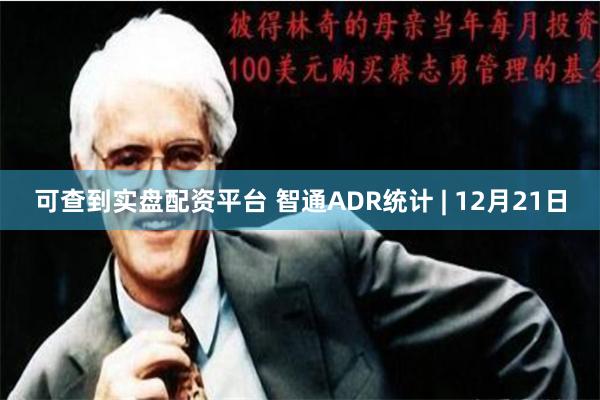 可查到实盘配资平台 智通ADR统计 | 12月21日