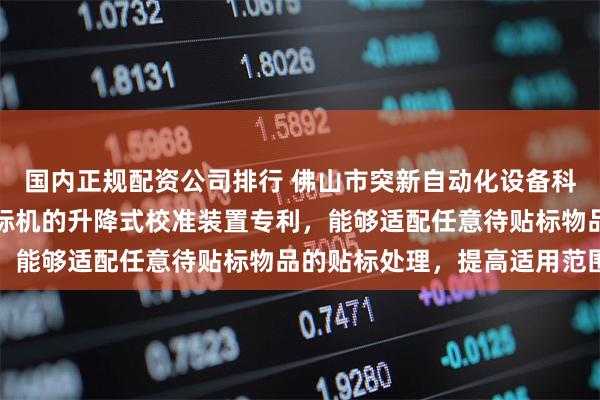 国内正规配资公司排行 佛山市突新自动化设备科技有限公司取得用