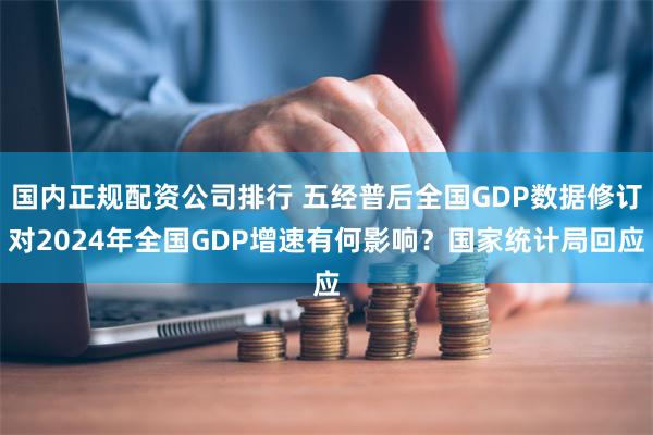 国内正规配资公司排行 五经普后全国GDP数据修订对2024年