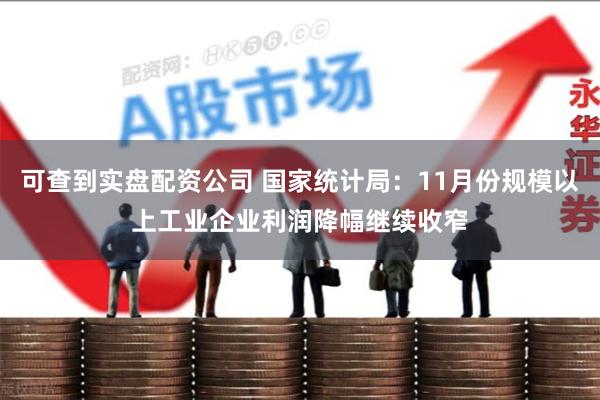 可查到实盘配资公司 国家统计局：11月份规模以上工业企业利润