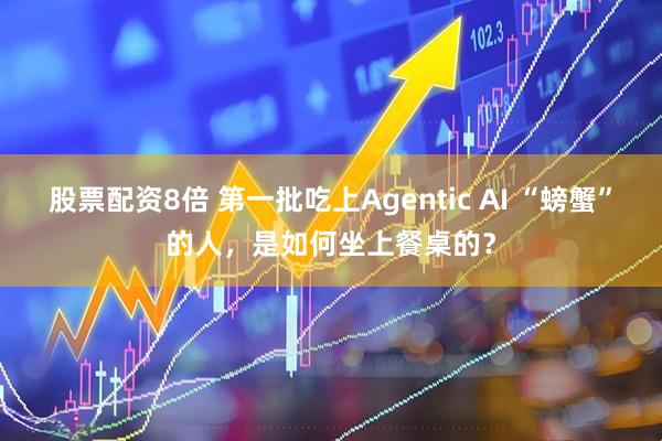 股票配资8倍 第一批吃上Agentic AI “螃蟹”的人，是如何坐上餐桌的？