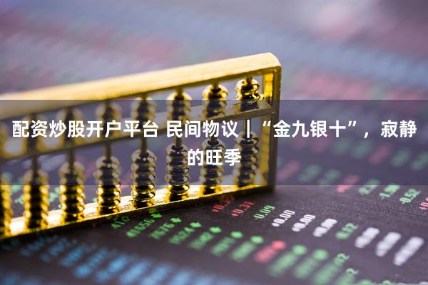 配资炒股开户平台 民间物议｜“金九银十”，寂静的旺季