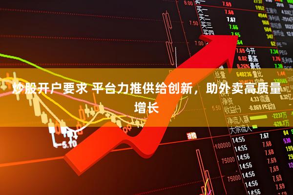 炒股开户要求 平台力推供给创新，助外卖高质量增长