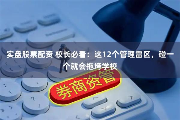 实盘股票配资 校长必看：这12个管理雷区，碰一个就会拖垮学校