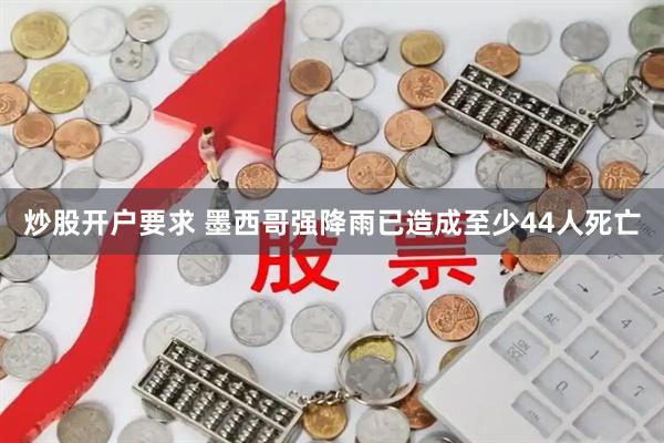 炒股开户要求 墨西哥强降雨已造成至少44人死亡