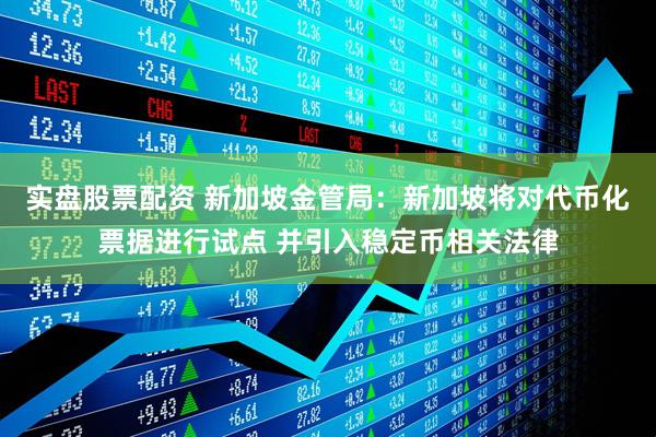 实盘股票配资 新加坡金管局：新加坡将对代币化票据进行试点 并引入稳定币相关法律