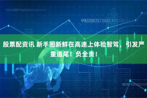 股票配资讯 新手图新鲜在高速上体验智驾，引发严重追尾！负全责！