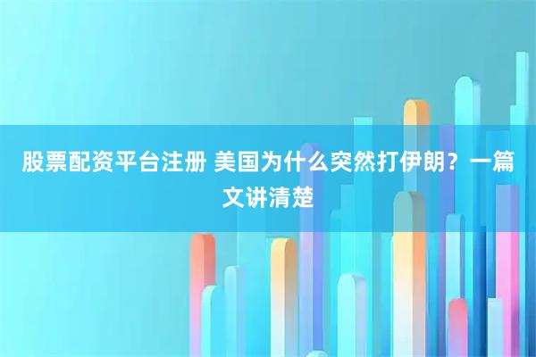 股票配资平台注册 美国为什么突然打伊朗？一篇文讲清楚