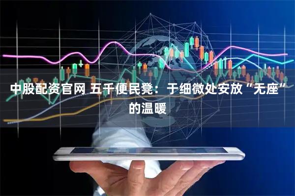 中股配资官网 五千便民凳：于细微处安放“无座”的温暖